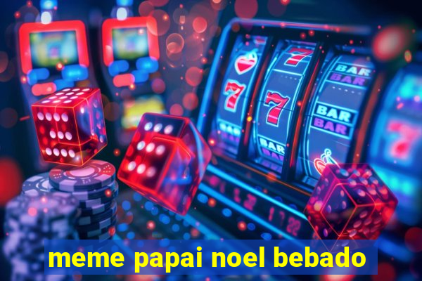 meme papai noel bebado